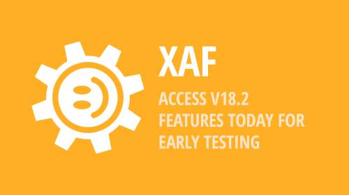 XAF - Access v18.2 Features Today for Early Testing and BONUS for v18.1.6