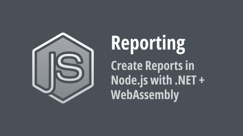 Reporting — Create Reports in Node.js Apps via .NET And WebAssembly Integration
