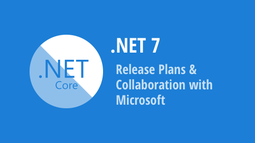 .NET 7 — Release Plans &amp; Collaboration with Microsoft